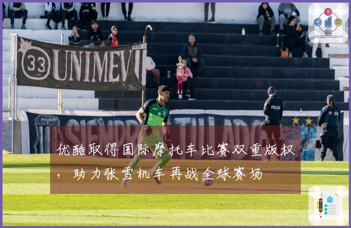 优酷取得国际摩托车比赛双重版权，助力张雪机车再战全球赛场