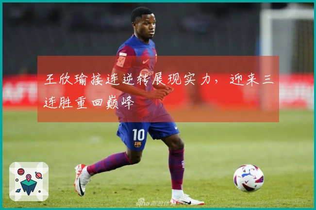 王欣瑜接连逆转展现实力，迎来三连胜重回巅峰