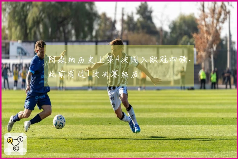 阿森纳历史上第4次闯入欧冠四强，此前有过1次决赛经历