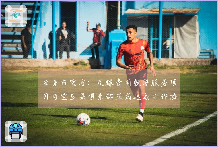 南京市官方：足球青训教学服务项目与宝应县俱乐部正式达成合作协议