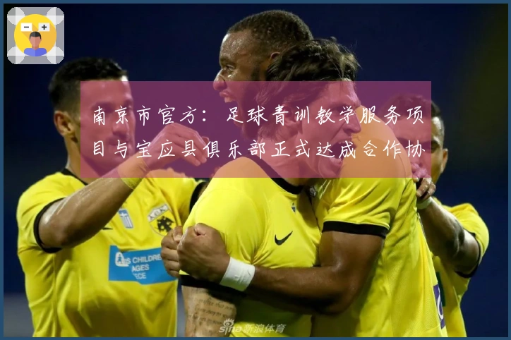 南京市官方：足球青训教学服务项目与宝应县俱乐部正式达成合作协议