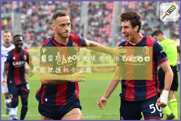 约克雷斯&加布里埃尔对伯恩茅斯的未能把握机会分析