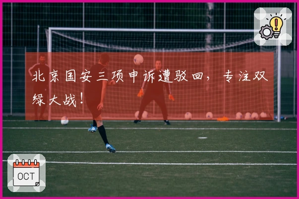 北京国安三项申诉遭驳回，专注双绿大战！