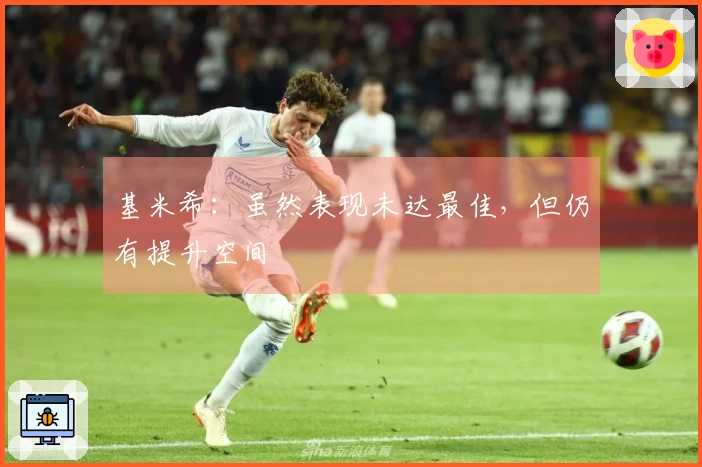 基米希：虽然表现未达最佳，但仍有提升空间