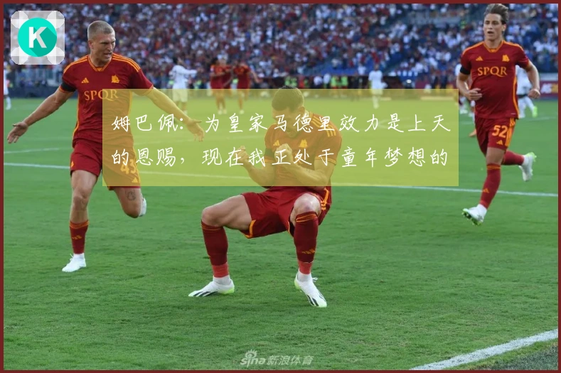 姆巴佩：为皇家马德里效力是上天的恩赐，现在我正处于童年梦想的舞台上